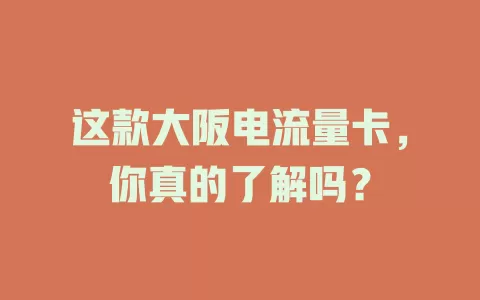 这款大阪电流量卡，你真的了解吗？