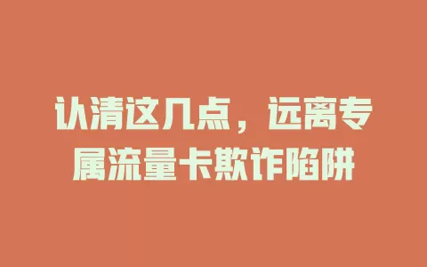 认清这几点，远离专属流量卡欺诈陷阱