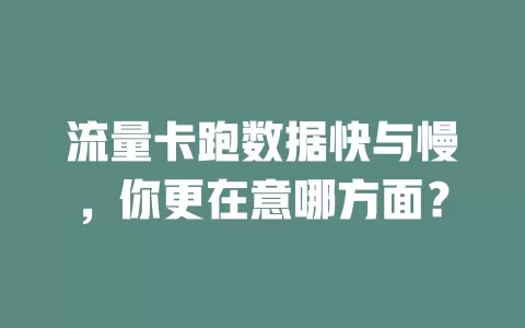 流量卡跑数据快与慢，你更在意哪方面？