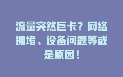 流量突然巨卡？网络拥堵、设备问题等或是原因！