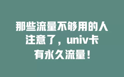 那些流量不够用的人注意了，univ卡有永久流量！