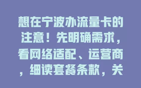 想在宁波办流量卡的注意！先明确需求，看网络适配、运营商，细读套餐条款，关注服务质量，多方面考量才能选出最适合的流量卡助力生活工作