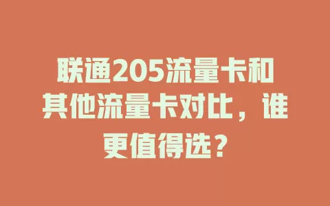 联通205流量卡和其他流量卡对比，谁更值得选？
