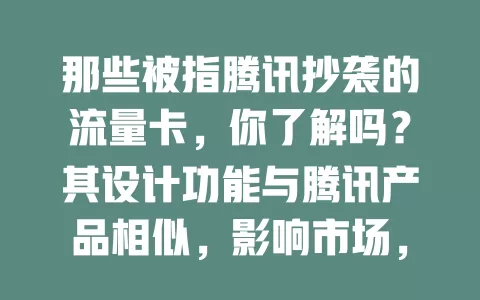 那些被指腾讯抄袭的流量卡，你了解吗？其设计功能与腾讯产品相似，影响市场，阻碍行业发展，运营商应创新，摆脱抄袭阴影。