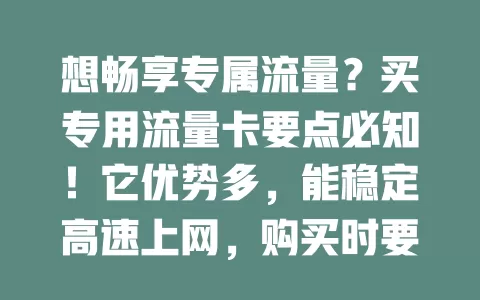 想畅享专属流量？买专用流量卡要点必知！它优势多，能稳定高速上网，购买时要明确需求，了解适用环境设备，选对卡让网络体验更上一层楼