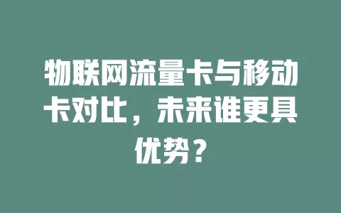 物联网流量卡与移动卡对比，未来谁更具优势？