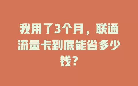 我用了3个月，联通流量卡到底能省多少钱？