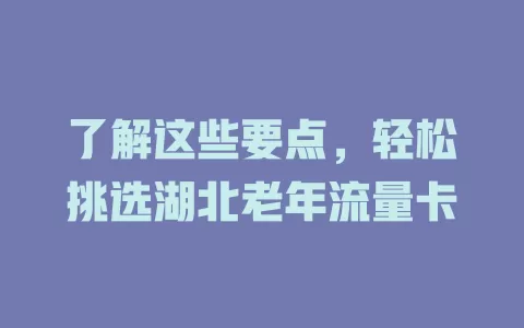 了解这些要点，轻松挑选湖北老年流量卡