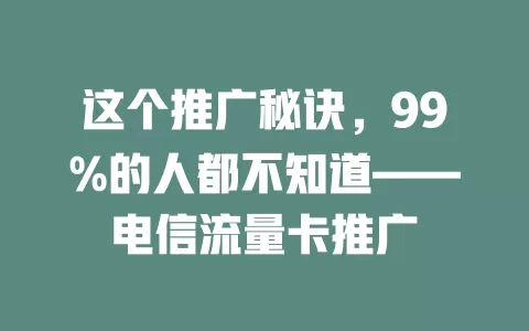 这个推广秘诀，99%的人都不知道——电信流量卡推广