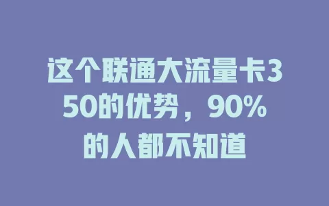 这个联通大流量卡350的优势，90%的人都不知道