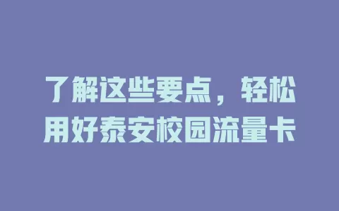 了解这些要点，轻松用好泰安校园流量卡