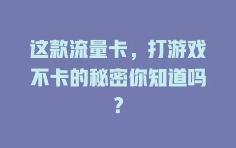 这款流量卡，打游戏不卡的秘密你知道吗？