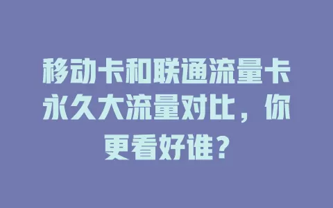 移动卡和联通流量卡永久大流量对比，你更看好谁？