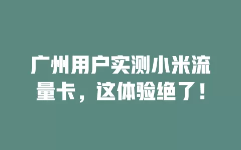 广州用户实测小米流量卡，这体验绝了！
