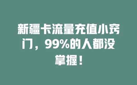 新疆卡流量充值小窍门，99%的人都没掌握！