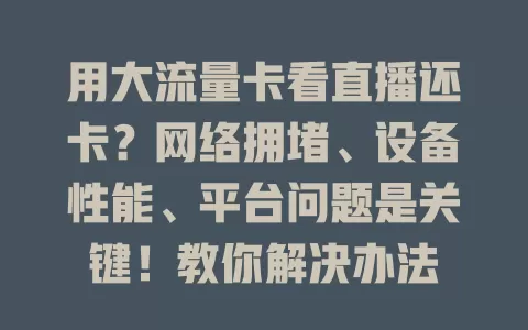 用大流量卡看直播还卡？网络拥堵、设备性能、平台问题是关键！教你解决办法