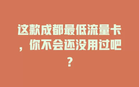 这款成都最低流量卡，你不会还没用过吧？