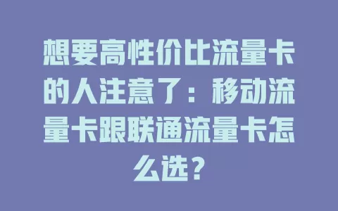 想要高性价比流量卡的人注意了：移动流量卡跟联通流量卡怎么选？