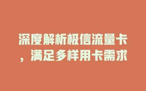 深度解析极信流量卡，满足多样用卡需求