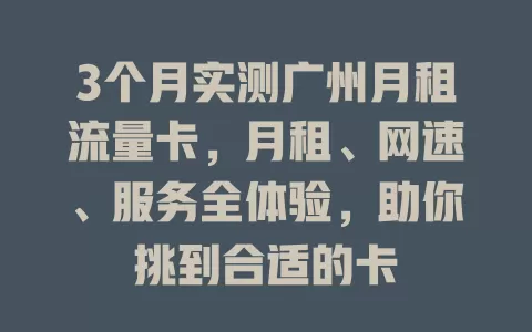 3个月实测广州月租流量卡，月租、网速、服务全体验，助你挑到合适的卡