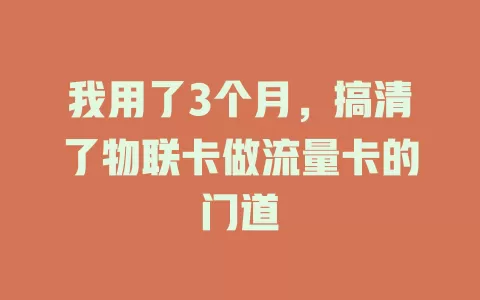 我用了3个月，搞清了物联卡做流量卡的门道