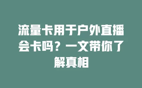 流量卡用于户外直播会卡吗？一文带你了解真相