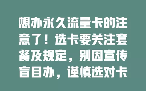 想办永久流量卡的注意了！选卡要关注套餐及规定，别因宣传盲目办，谨慎选对卡，才能享上网便利，为生活工作持续供网