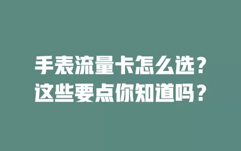 手表流量卡怎么选？这些要点你知道吗？