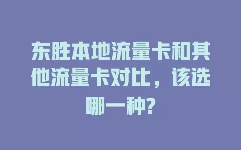 东胜本地流量卡和其他流量卡对比，该选哪一种?