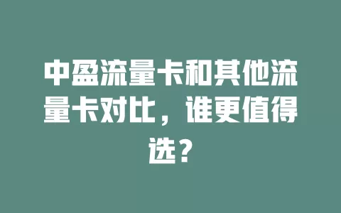 中盈流量卡和其他流量卡对比，谁更值得选？
