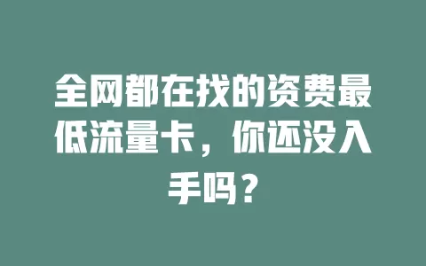 全网都在找的资费最低流量卡，你还没入手吗？