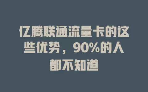 亿腾联通流量卡的这些优势，90%的人都不知道