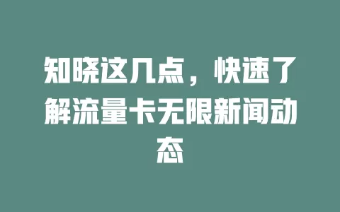 知晓这几点，快速了解流量卡无限新闻动态