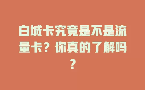 白城卡究竟是不是流量卡？你真的了解吗？