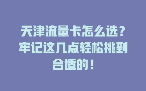 天津流量卡怎么选？牢记这几点轻松挑到合适的！