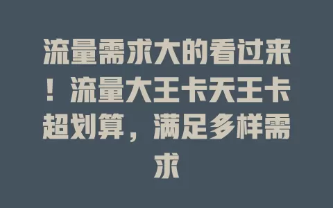 流量需求大的看过来！流量大王卡天王卡超划算，满足多样需求