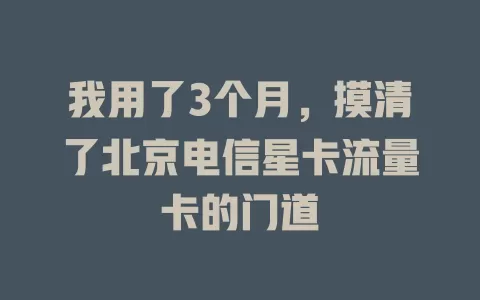 我用了3个月，摸清了北京电信星卡流量卡的门道