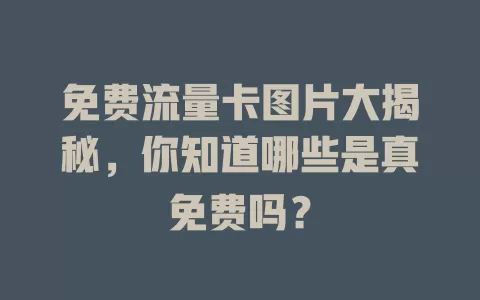免费流量卡图片大揭秘，你知道哪些是真免费吗？