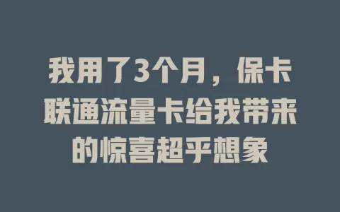 我用了3个月，保卡联通流量卡给我带来的惊喜超乎想象