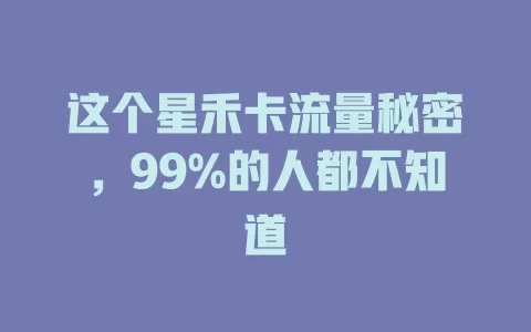这个星禾卡流量秘密，99%的人都不知道