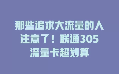 那些追求大流量的人注意了！联通305流量卡超划算