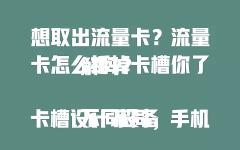 想取出流量卡？流量卡怎么拆掉卡槽你了解吗？

不同设备卡槽设计不同，手机卡槽多在侧面或底部，按压弹出式用取卡针操作。平板等设备卡槽取出方式多样，拆除要轻柔，遇问题别强拆，保管好取出物品，重新安装要到位。