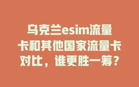 乌克兰esim流量卡和其他国家流量卡对比，谁更胜一筹？