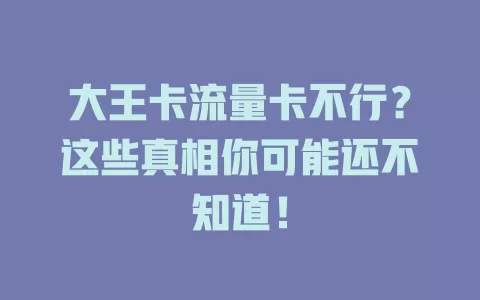 大王卡流量卡不行？这些真相你可能还不知道！