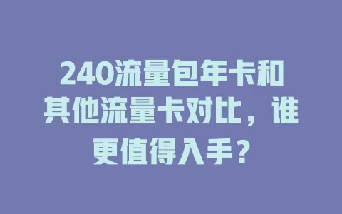 240流量包年卡和其他流量卡对比，谁更值得入手？