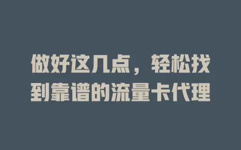 做好这几点，轻松找到靠谱的流量卡代理