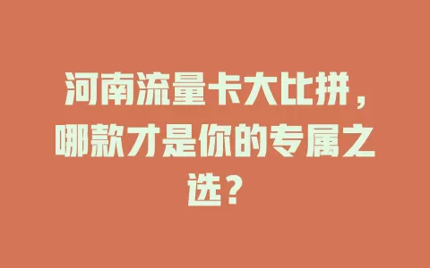 河南流量卡大比拼，哪款才是你的专属之选？