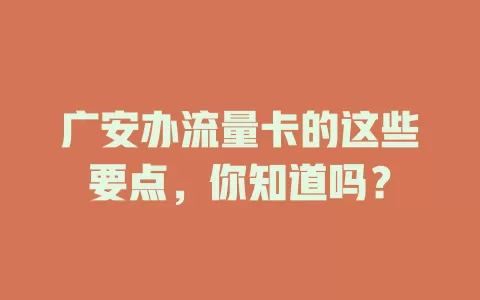 广安办流量卡的这些要点，你知道吗？