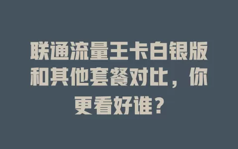 联通流量王卡白银版和其他套餐对比，你更看好谁？