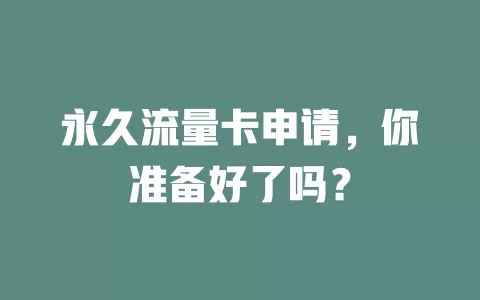 永久流量卡申请，你准备好了吗？